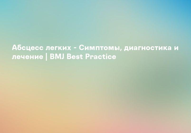 Абсцесс легких - Симптомы, диагностика и лечение | BMJ Best Practice