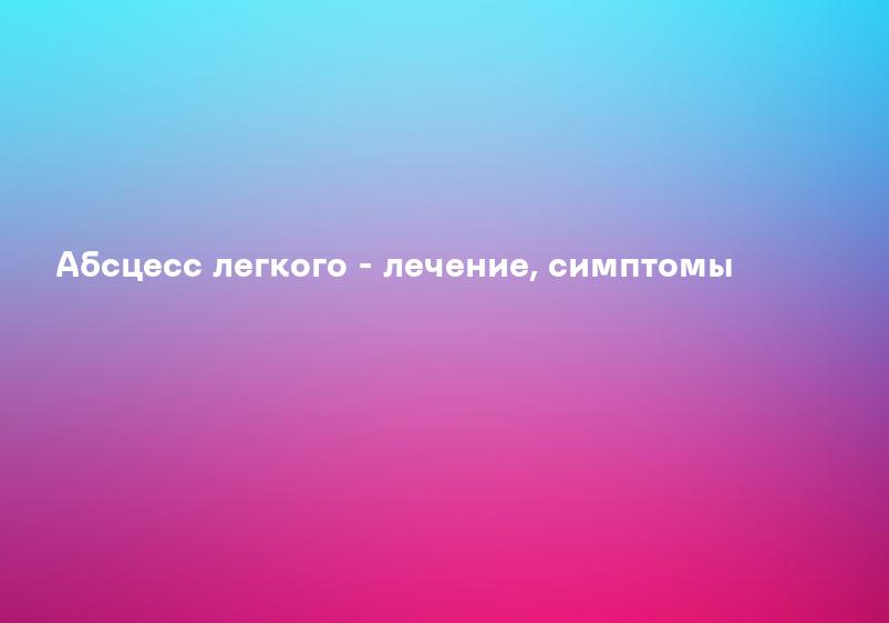 Абсцесс легкого - лечение, симптомы