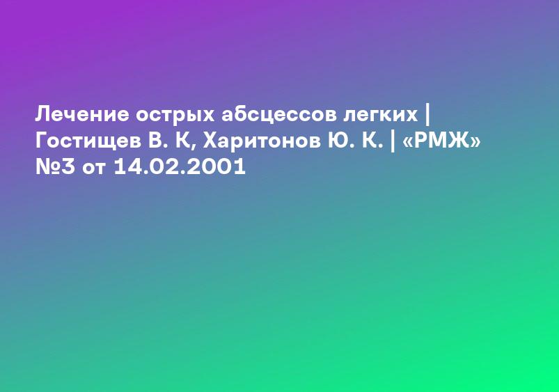 Лечение острых абсцессов легких | Гостищев В. К, Харитонов Ю. К. | «РМЖ» №3 от 14.02.2001