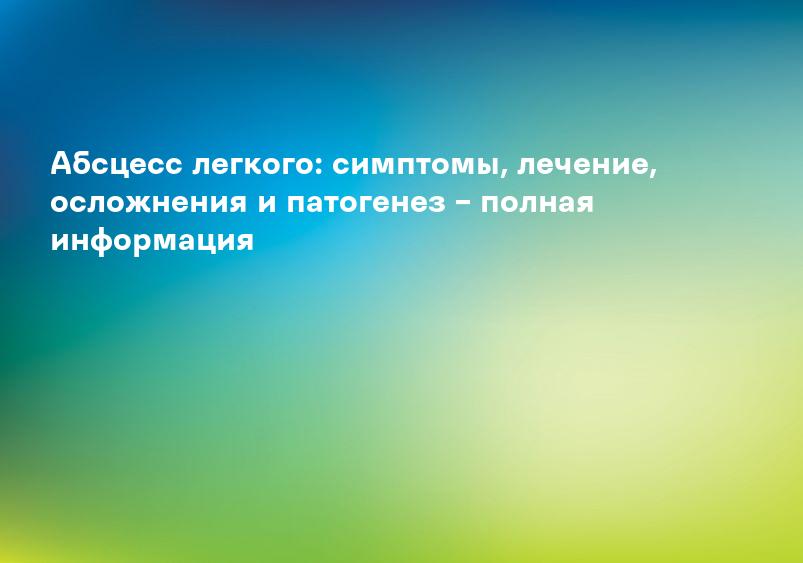 Абсцесс легкого: симптомы, лечение, осложнения и патогенез – полная информация