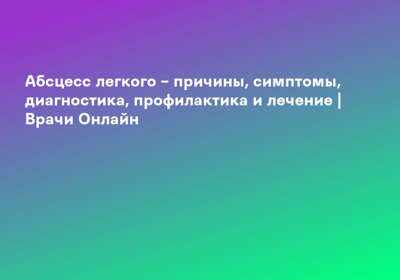 Абсцесс легкого – причины, симптомы, диагностика, профилактика и лечение | Врачи Онлайн