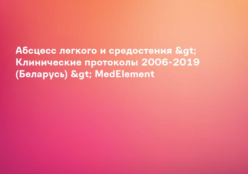 Абсцесс легкого и средостения &gt; Клинические протоколы 2006-2019 (Беларусь) &gt; MedElement