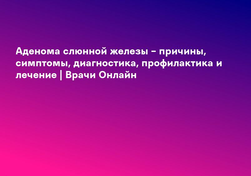 Аденома слюнной железы. Плеоморфная аденома околоушной слюнной железы.