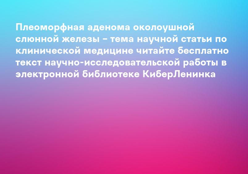 Плеоморфная аденома околоушной слюнной железы – тема научной статьи по клинической медицине читайте бесплатно текст научно-исследовательской работы в электронной библиотеке КиберЛенинка