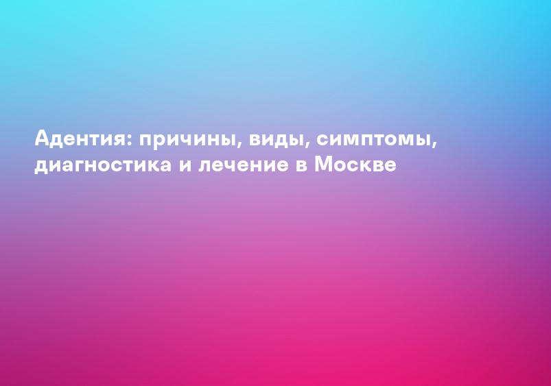 Адентия. Полное описание: причины, симптомы, диагностика, лечение | Справочник заболеваний. Клиники Здоровья на Климентовском