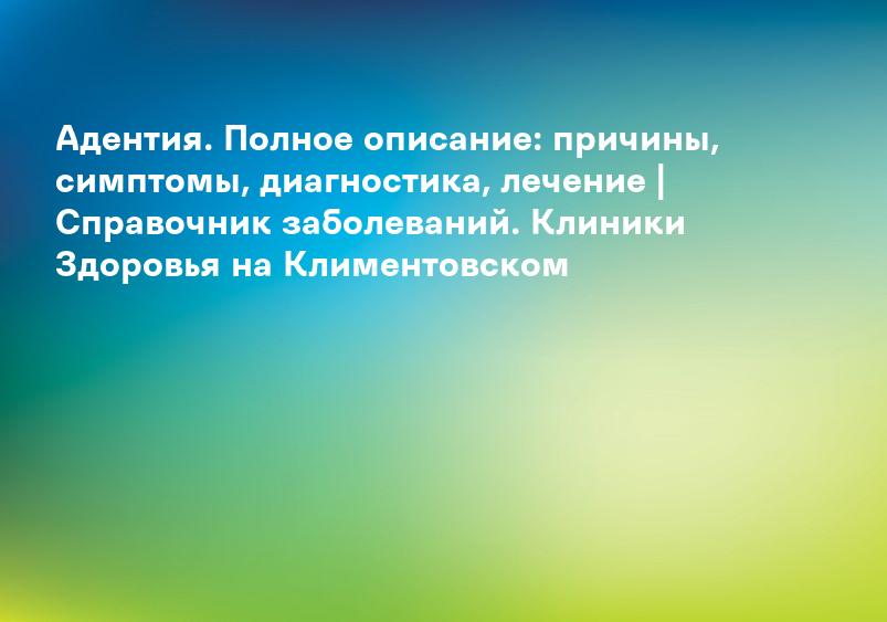 Адентия. Полное описание: причины, симптомы, диагностика, лечение | Справочник заболеваний. Клиники Здоровья на Климентовском