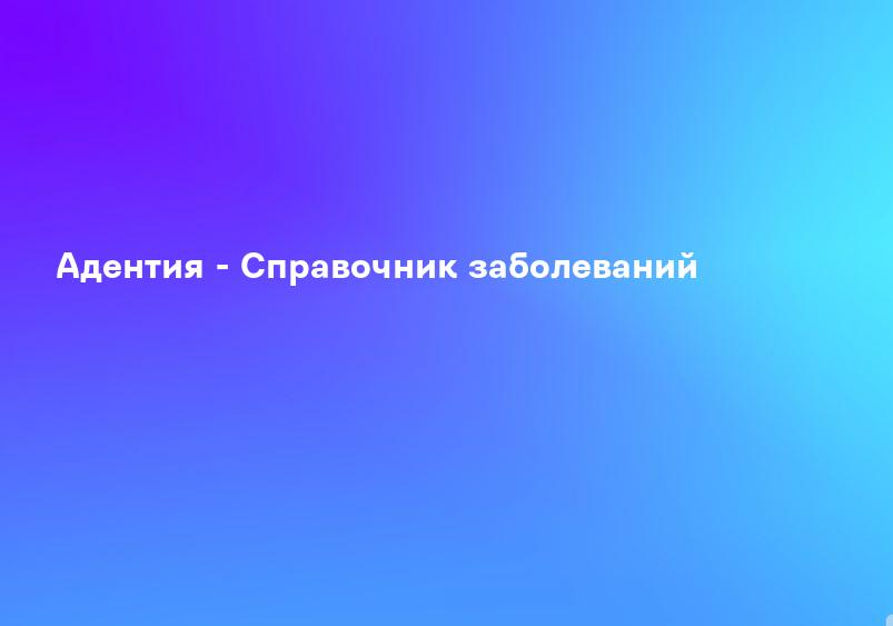Адентия - Справочник заболеваний