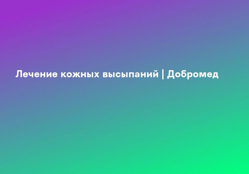 Лечение кожных высыпаний | Добромед