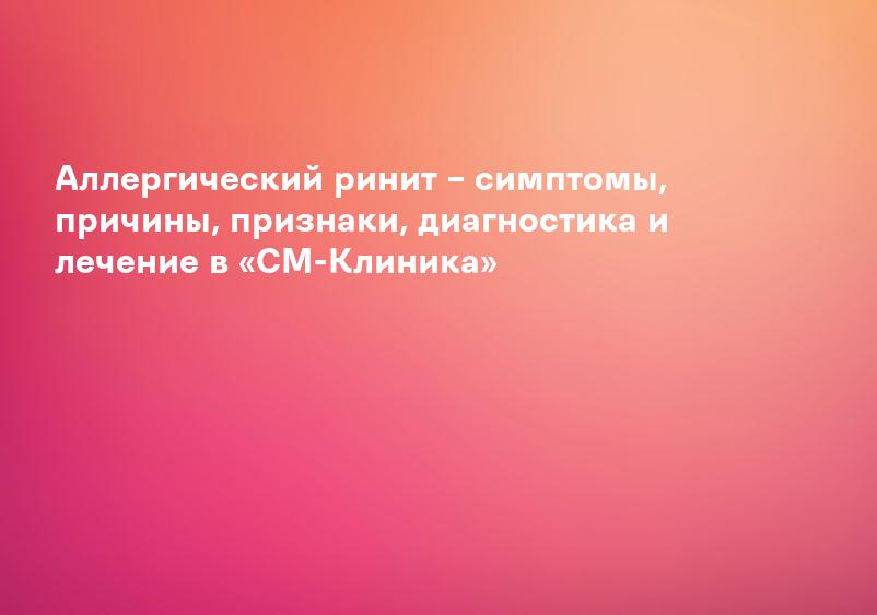 Аллергический ринит – симптомы, причины, признаки, диагностика и лечение в «СМ-Клиника»
