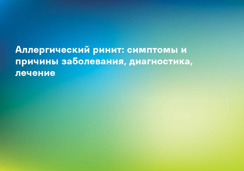 Аллергический ринит: симптомы и причины заболевания, диагностика, лечение