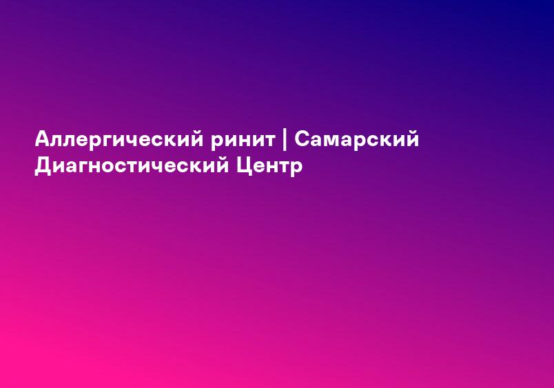 Аллергический ринит | Самарский Диагностический Центр