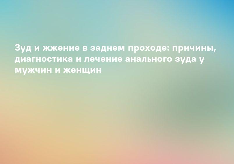 Анальный зуд - лечение зуда вокруг анального отверстия, причины и симптомы зуда в области анального прохода, Мытищи и Королев