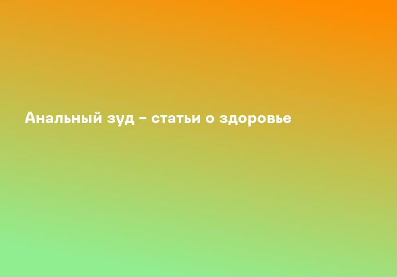 Анальный зуд – статьи о здоровье
