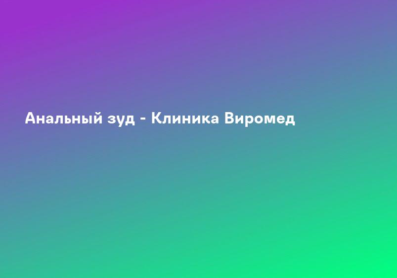 Анальный зуд - лечение зуда в области анального проход, причина, признаки и симптомы зуда вокруг анального отверстия, Люберцы и Жулебино