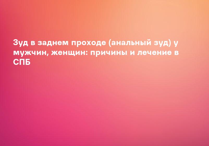 Анальный зуд - лечение зуда в области анального проход, причина, признаки и симптомы зуда вокруг анального отверстия, Люберцы и Жулебино