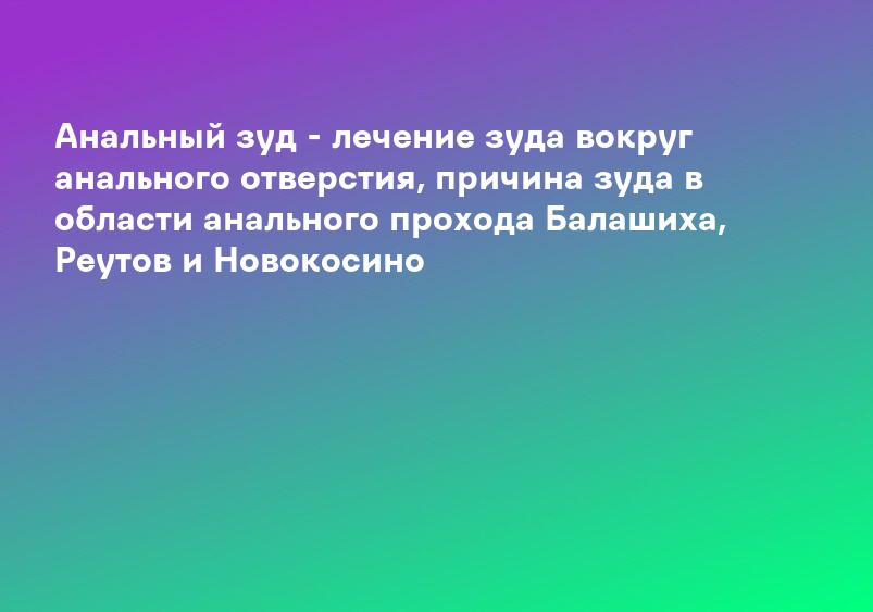 Анальный зуд - лечение зуда вокруг анального отверстия, причина зуда в области анального прохода Балашиха, Реутов и Новокосино