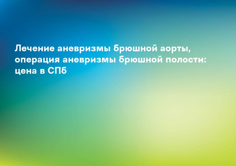 Лечение аневризмы брюшной аорты, операция аневризмы брюшной полости: цена в СПб
