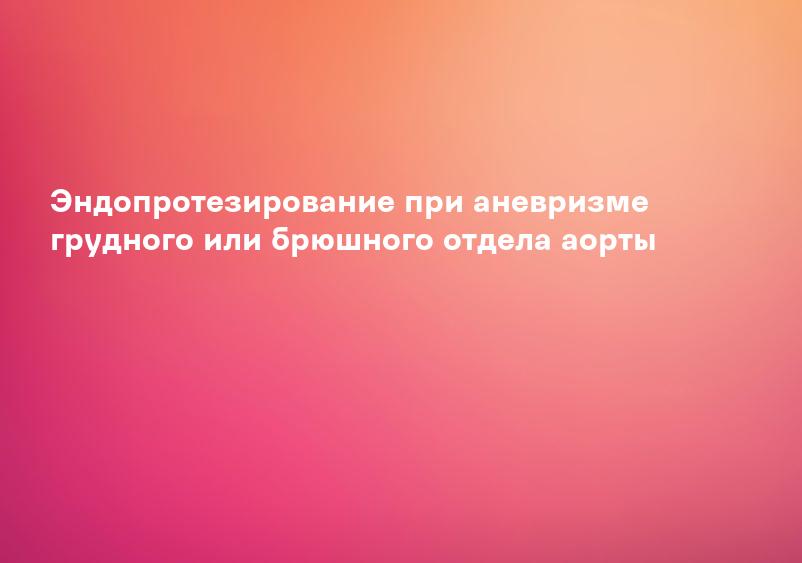 Эндопротезирование при аневризме грудного или брюшного отдела аорты