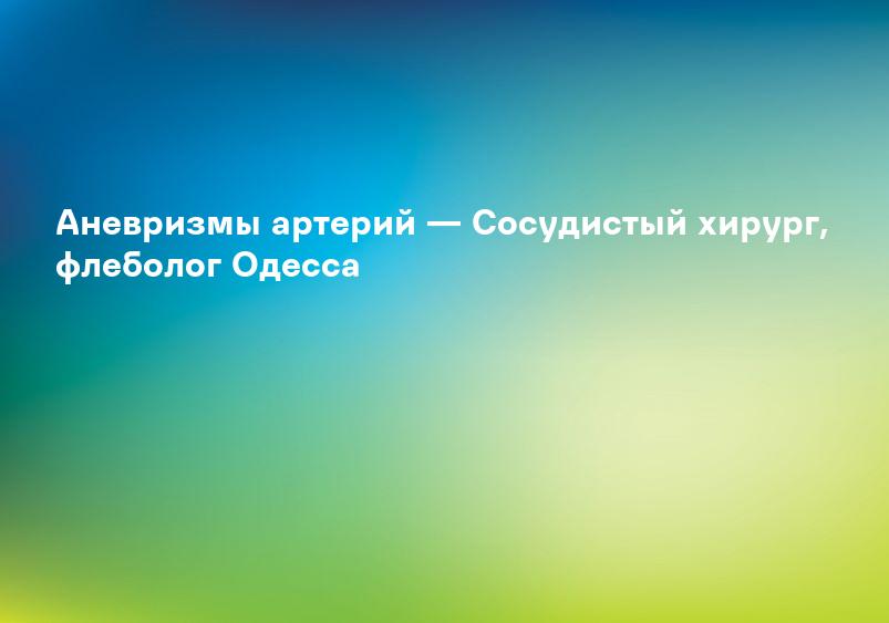 Аневризмы артерий — Cосудистый хирург, флеболог Одесса
