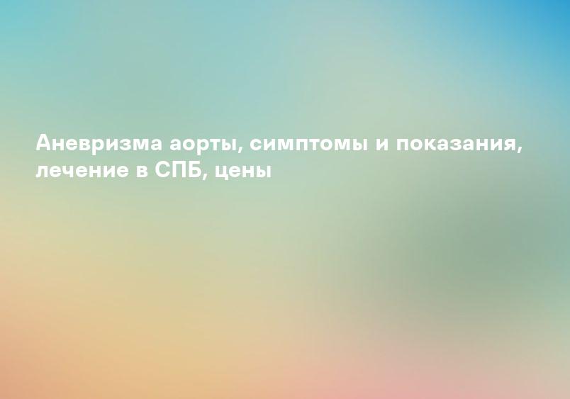 Аневризма аорты, симптомы и показания, лечение в СПБ, цены
