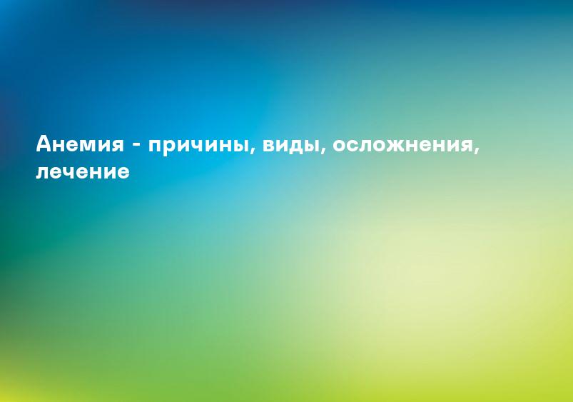 Анемия: что такое и основные виды