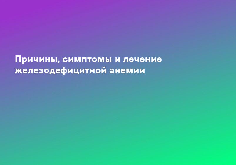 Причины, симптомы и лечение железодефицитной анемии