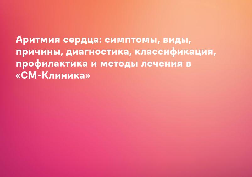 Аритмия сердца: симптомы, виды, причины, диагностика, классификация, профилактика и методы лечения в «СМ-Клиника»