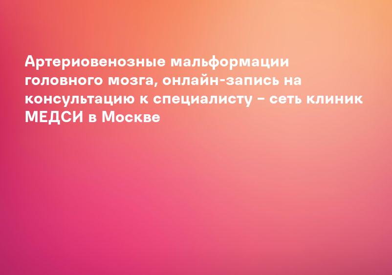 Артериовенозная мальформация: симптомы, виды, диагностика, причины и методы лечения в «СМ-Клиника»