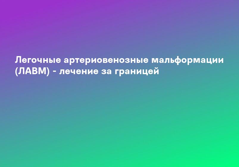 Легочные артериовенозные мальформации (ЛАВМ) - лечение за границей