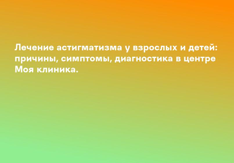 Лечение астигматизма у взрослых и детей: причины, симптомы, диагностика в центре Моя клиника.