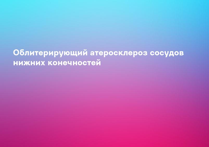 Облитерирующий атеросклероз сосудов нижних конечностей