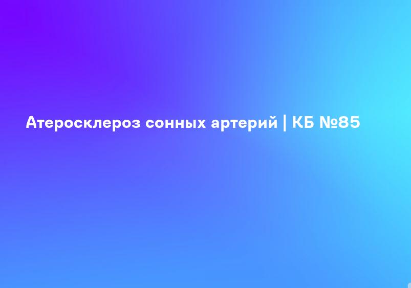 Атеросклероз сонных артерий | КБ №85