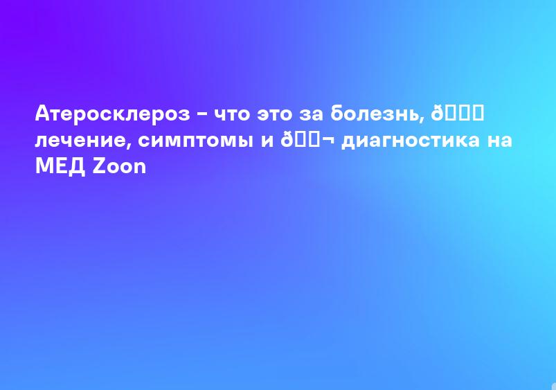 Атеросклероз – что это за болезнь, 💉 лечение, симптомы и 🔬 диагностика на МЕД Zoon