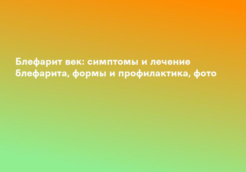 Блефарит век: симптомы и лечение блефарита, формы и профилактика, фото
