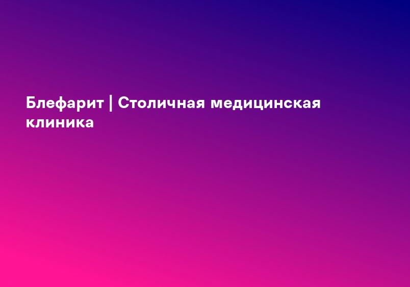 Блефарит - Симптомы, лечение - Медицинский справочник АМК