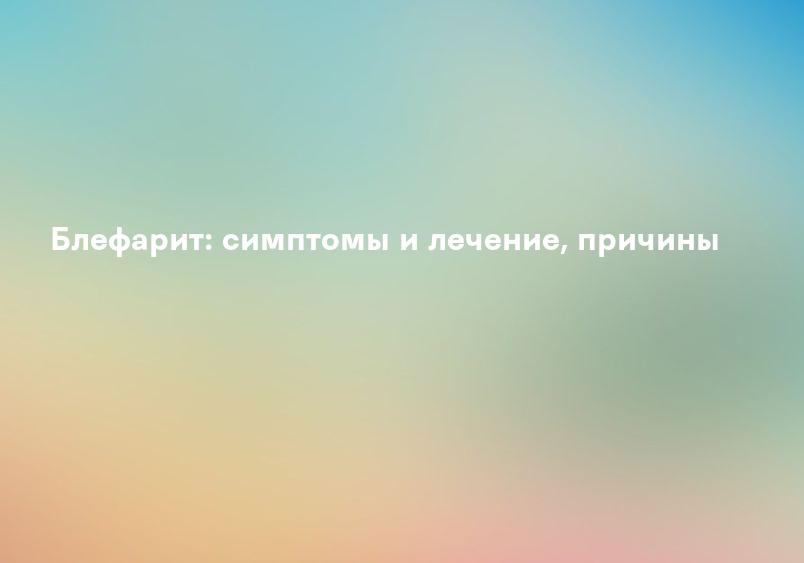 Блефарит: симптомы и лечение, причины