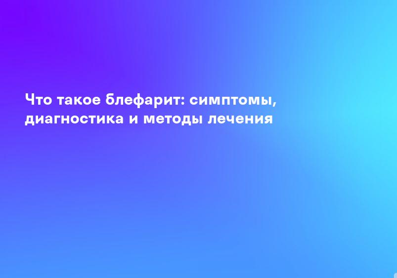Что такое блефарит: симптомы, диагностика и методы лечения