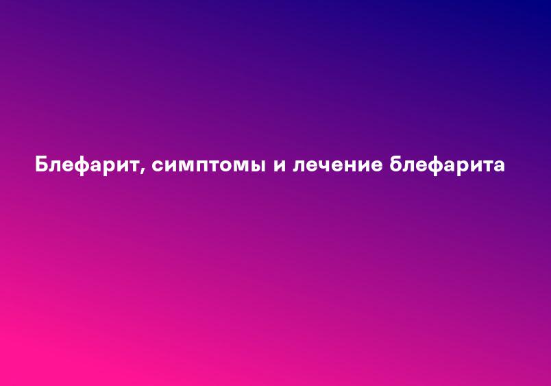 Блефарит - симптомы, лечение, профилактика, причины, первые признаки - болезни и состояния на Здоровье