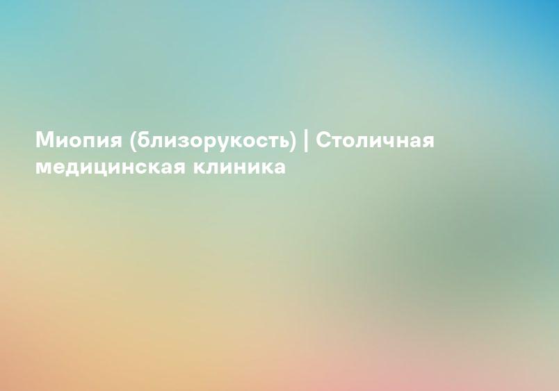 Миопия (близорукость) | Столичная медицинская клиника