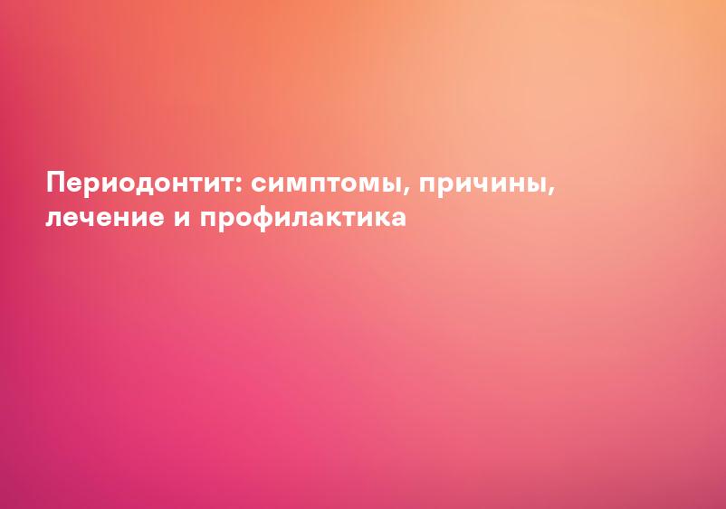 Периодонтит: симптомы, причины, лечение и профилактика
