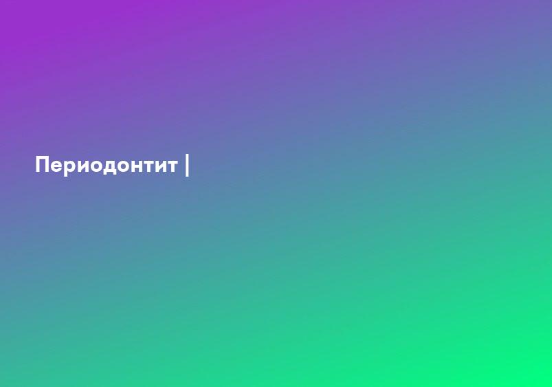 Периодонтит - что это такое, причины, симптомы, патогенез, лечение