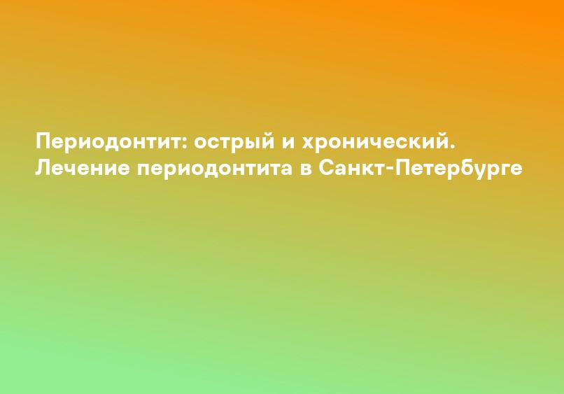 Периодонтит: острый и хронический. Лечение периодонтита в Санкт-Петербурге