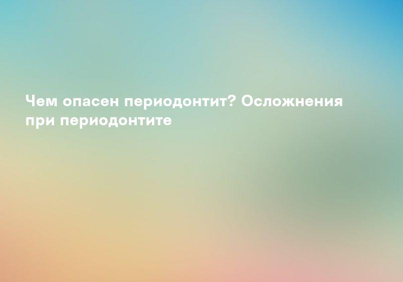 Периодонтит - что это такое, причины, симптомы, патогенез, лечение