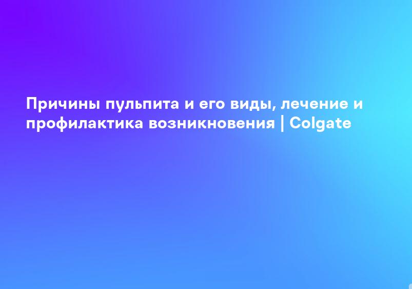 Причины пульпита и его виды, лечение и профилактика возникновения | Colgate