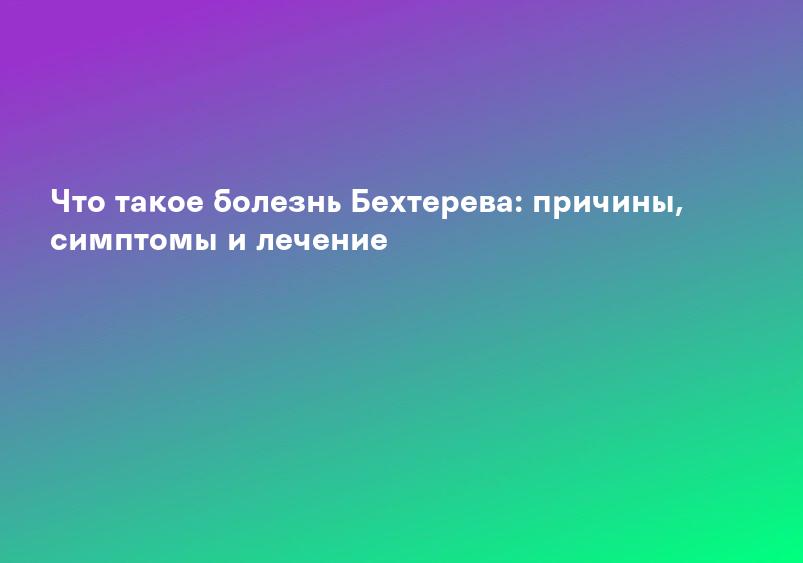 Что такое болезнь Бехтерева: причины, симптомы и лечение