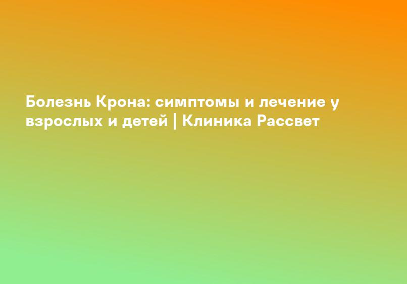 Болезнь Крона: симптомы и лечение у взрослых и детей | Клиника Рассвет