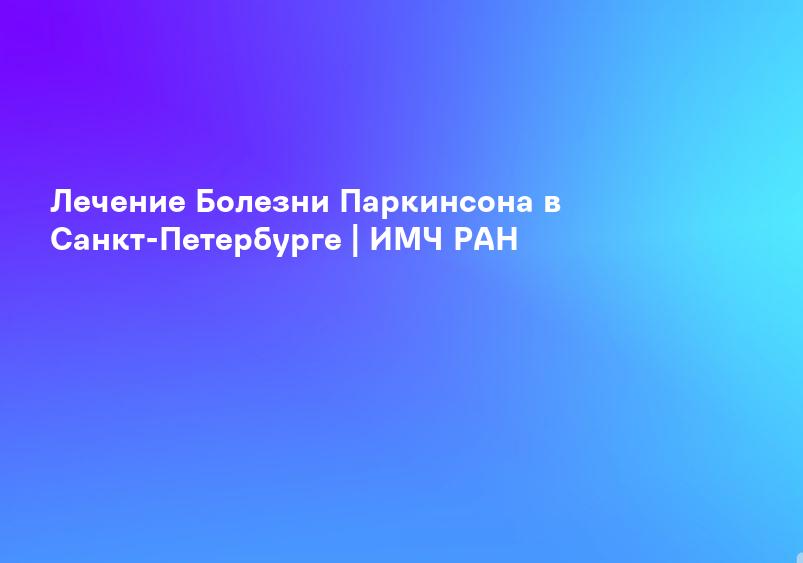Лечение Болезни Паркинсона в Санкт-Петербурге | ИМЧ РАН