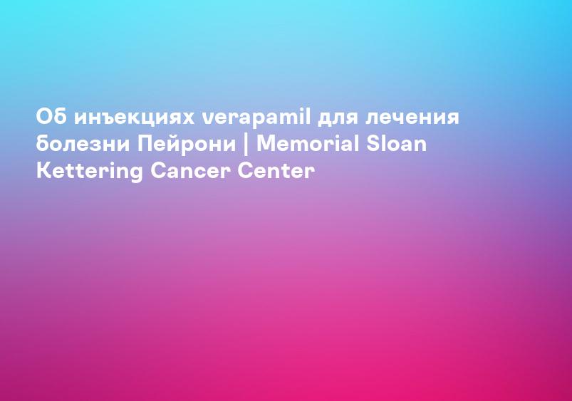 Об инъекциях verapamil для лечения болезни Пейрони | Memorial Sloan Kettering Cancer Center