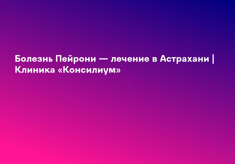 Лечение болезнь пейрониа в клинике Биомедицина (Сургут)