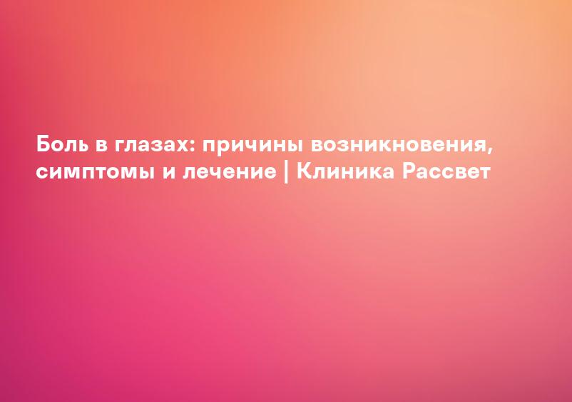 Боль в глазах: причины возникновения, симптомы и лечение | Клиника Рассвет